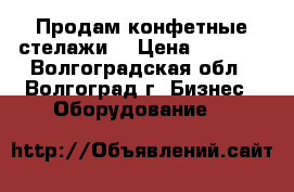 Продам конфетные стелажи, › Цена ­ 2 500 - Волгоградская обл., Волгоград г. Бизнес » Оборудование   
